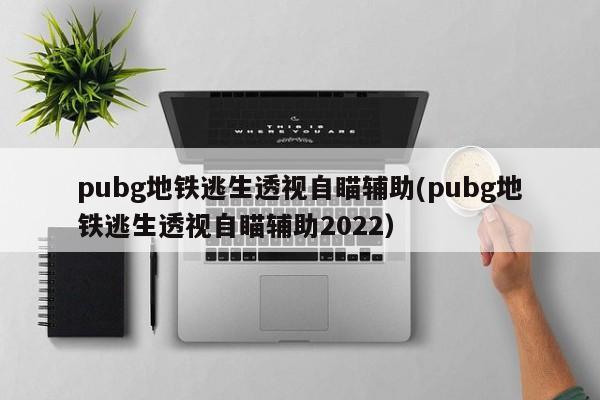 pubg地铁逃生透视自瞄辅助2022对应的知识点一览